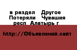  в раздел : Другое » Потеряли . Чувашия респ.,Алатырь г.